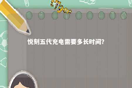 悦刻五代充电需要多长时间
？ 